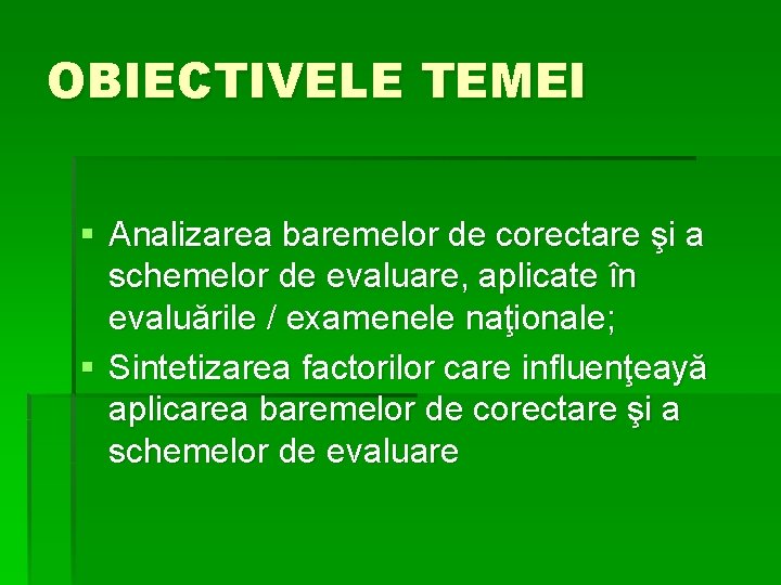 OBIECTIVELE TEMEI § Analizarea baremelor de corectare şi a schemelor de evaluare, aplicate în