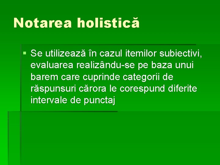 Notarea holistică § Se utilizează în cazul itemilor subiectivi, evaluarea realizându-se pe baza unui