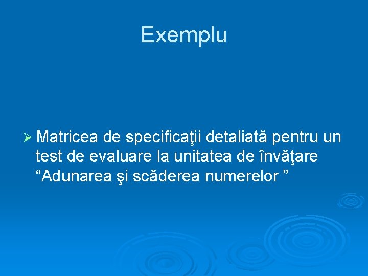 Exemplu Ø Matricea de specificaţii detaliată pentru un test de evaluare la unitatea de