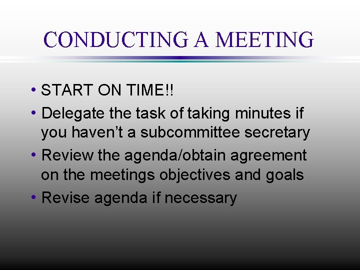 CONDUCTING A MEETING h START ON TIME!! h Delegate the task of taking minutes