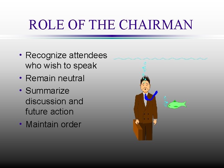 ROLE OF THE CHAIRMAN h Recognize attendees who wish to speak h Remain neutral
