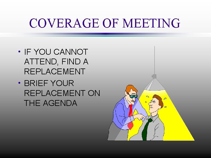 COVERAGE OF MEETING h IF YOU CANNOT ATTEND, FIND A REPLACEMENT h BRIEF YOUR
