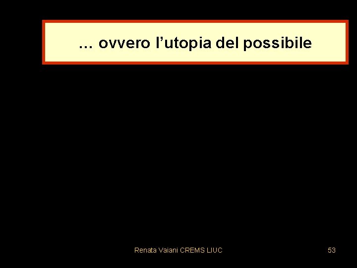 … ovvero l’utopia del possibile Renata Vaiani CREMS LIUC 53 