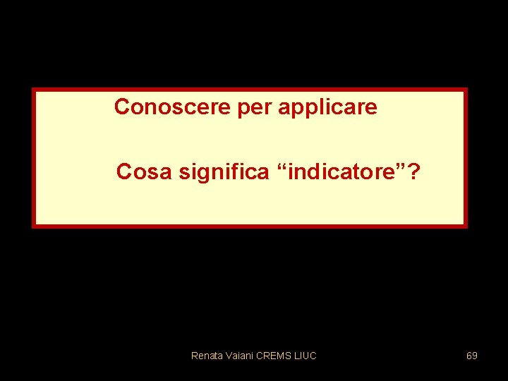 Conoscere per applicare Cosa significa “indicatore”? Renata Vaiani CREMS LIUC 69 