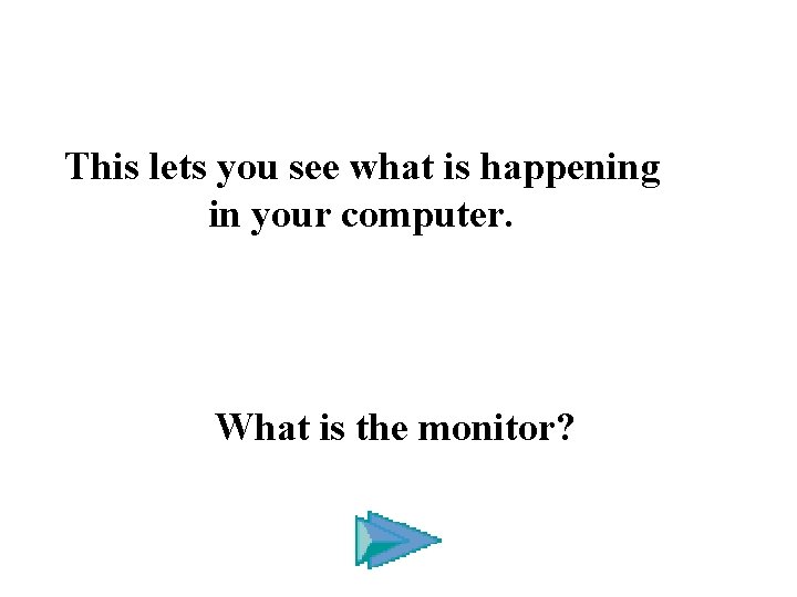 This lets you see what is happening in your computer. What is the monitor?