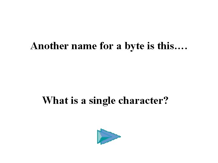 Another name for a byte is this…. What is a single character? 