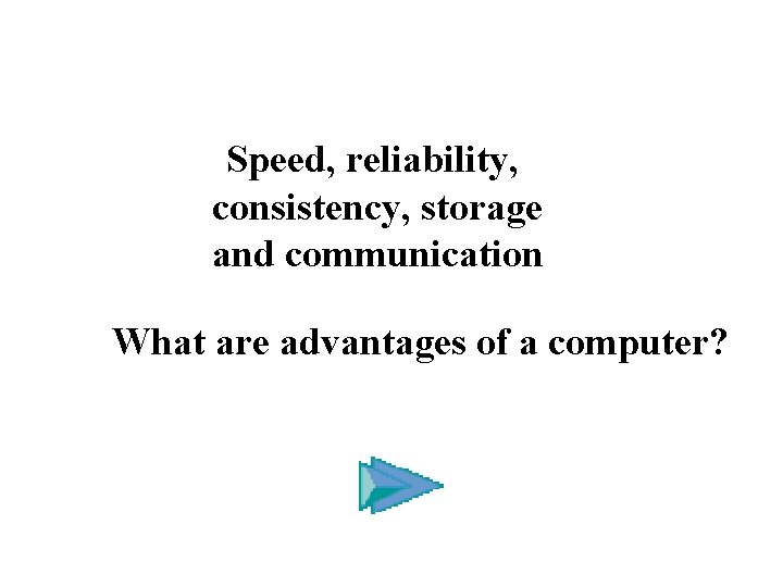 Speed, reliability, consistency, storage and communication What are advantages of a computer? 