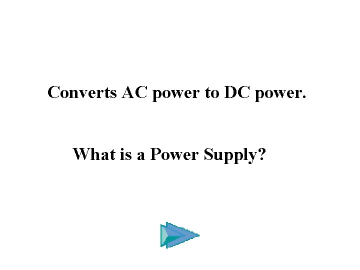 Converts AC power to DC power. What is a Power Supply? 