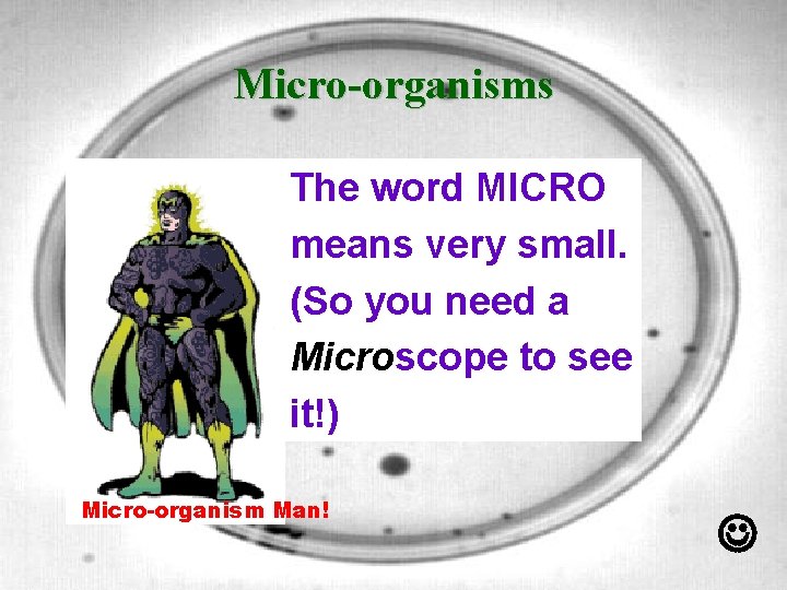 Micro-organisms The word MICRO means very small. (So you need a Microscope to see
