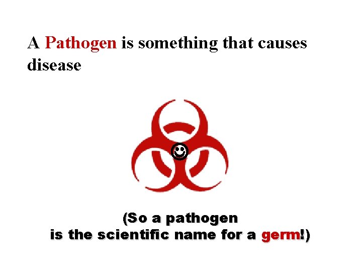 A Pathogen is something that causes disease (So a pathogen is the scientific name