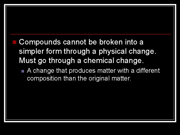 n Compounds cannot be broken into a simpler form through a physical change. Must