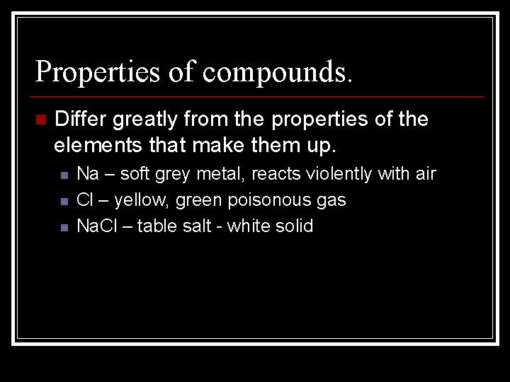 Properties of compounds. n Differ greatly from the properties of the elements that make