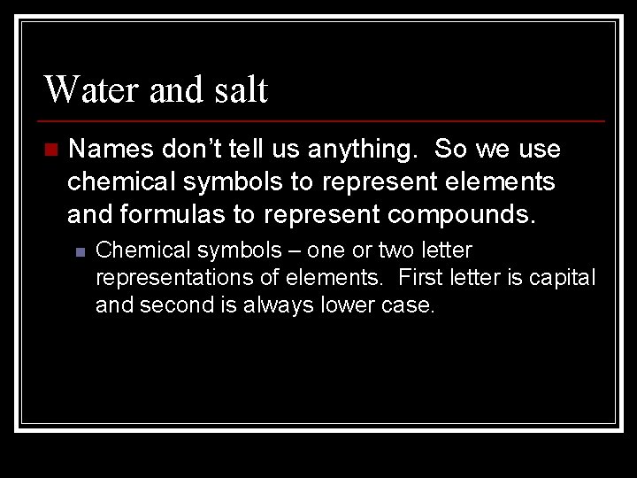 Water and salt n Names don’t tell us anything. So we use chemical symbols
