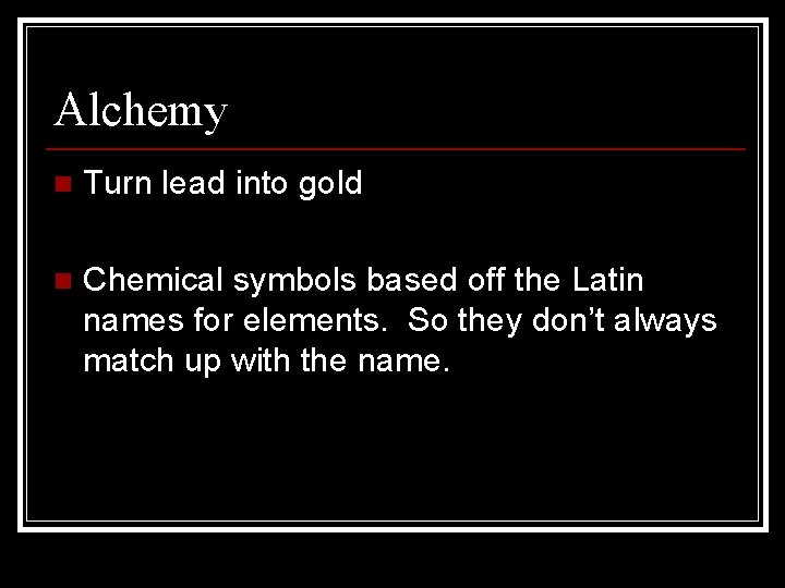 Alchemy n Turn lead into gold n Chemical symbols based off the Latin names