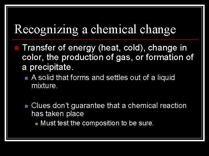 Recognizing a chemical change n Transfer of energy (heat, cold), change in color, the