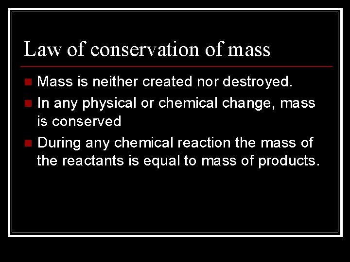 Law of conservation of mass Mass is neither created nor destroyed. n In any
