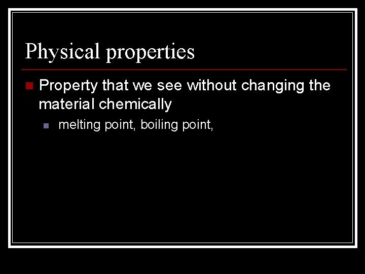 Physical properties n Property that we see without changing the material chemically n melting