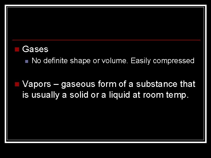 n Gases n n No definite shape or volume. Easily compressed Vapors – gaseous