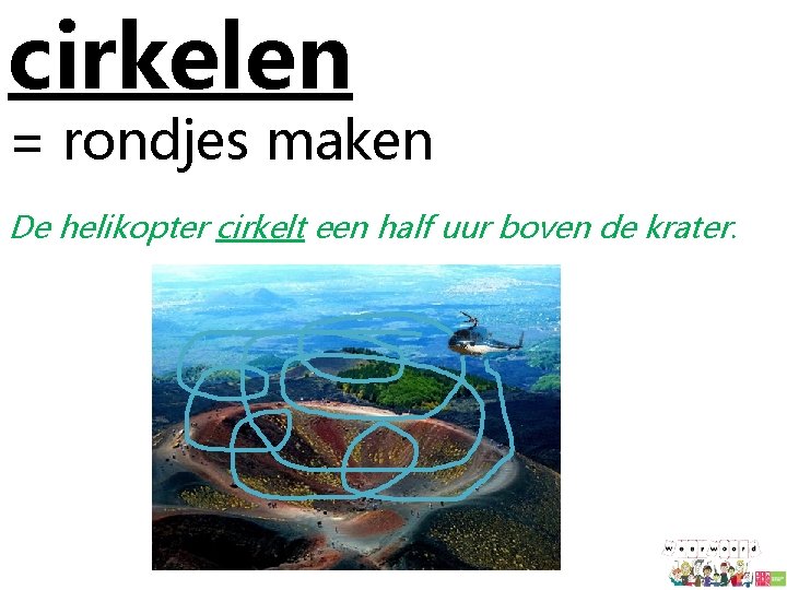 cirkelen = rondjes maken De helikopter cirkelt een half uur boven de krater. 