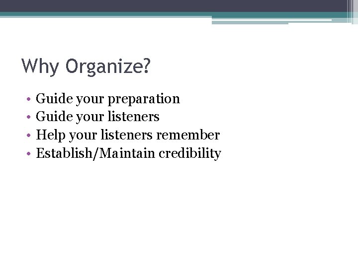 Why Organize? • • Guide your preparation Guide your listeners Help your listeners remember Why Organize? • • Guide your preparation Guide your listeners Help your listeners remember