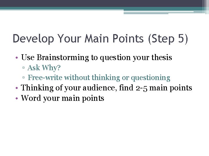 Develop Your Main Points (Step 5) • Use Brainstorming to question your thesis ▫