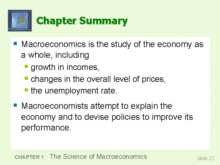 Chapter Summary § Macroeconomics is the study of the economy as a whole, including