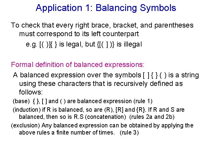 Application 1: Balancing Symbols To check that every right brace, bracket, and parentheses must Application 1: Balancing Symbols To check that every right brace, bracket, and parentheses must