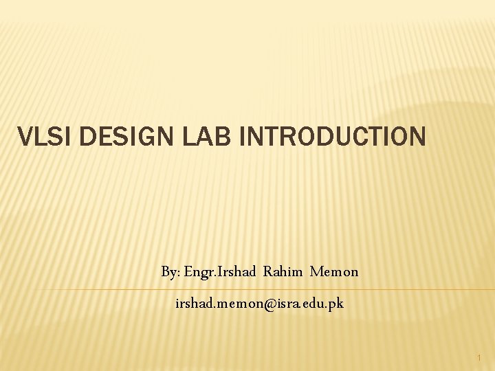 VLSI DESIGN LAB INTRODUCTION By: Engr. Irshad Rahim Memon irshad. memon@isra. edu. pk 1