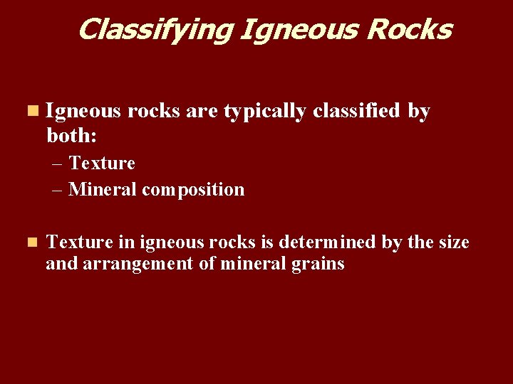 Classifying Igneous Rocks n Igneous rocks are typically classified by both: – Texture – Classifying Igneous Rocks n Igneous rocks are typically classified by both: – Texture –