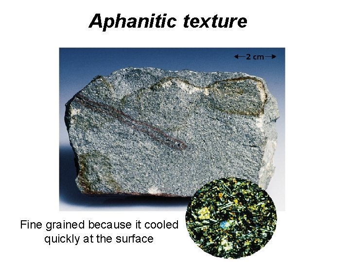 Aphanitic texture Fine grained because it cooled quickly at the surface Aphanitic texture Fine grained because it cooled quickly at the surface