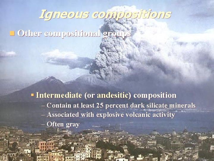 Igneous compositions n Other compositional groups § Intermediate (or andesitic) composition – Contain at Igneous compositions n Other compositional groups § Intermediate (or andesitic) composition – Contain at