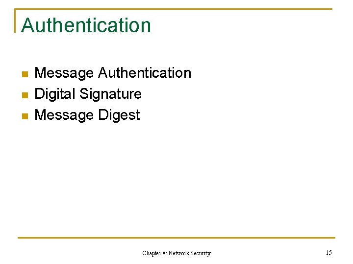 Authentication n Message Authentication Digital Signature Message Digest Chapter 8: Network Security 15 