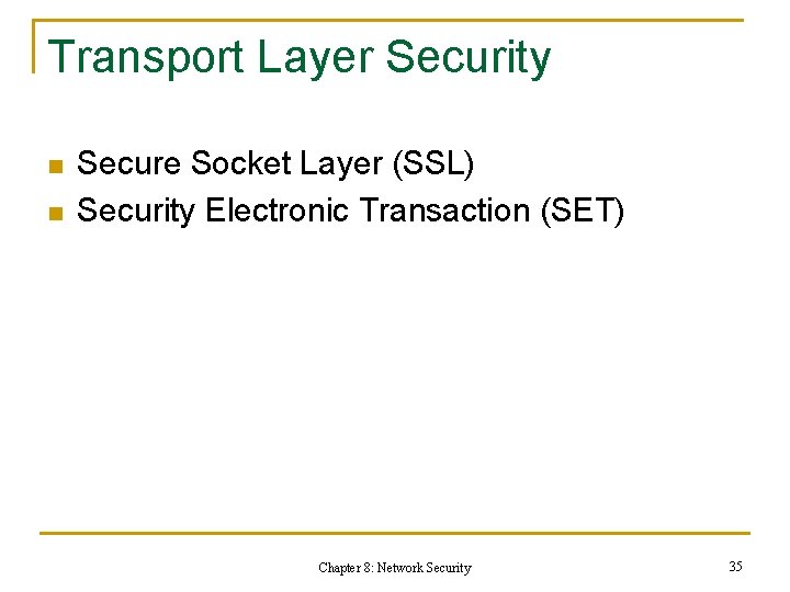 Transport Layer Security n n Secure Socket Layer (SSL) Security Electronic Transaction (SET) Chapter