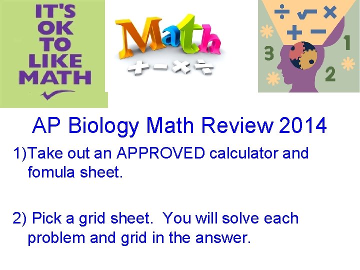 AP Biology Math Review 2014 1) Take out an APPROVED calculator and fomula sheet.