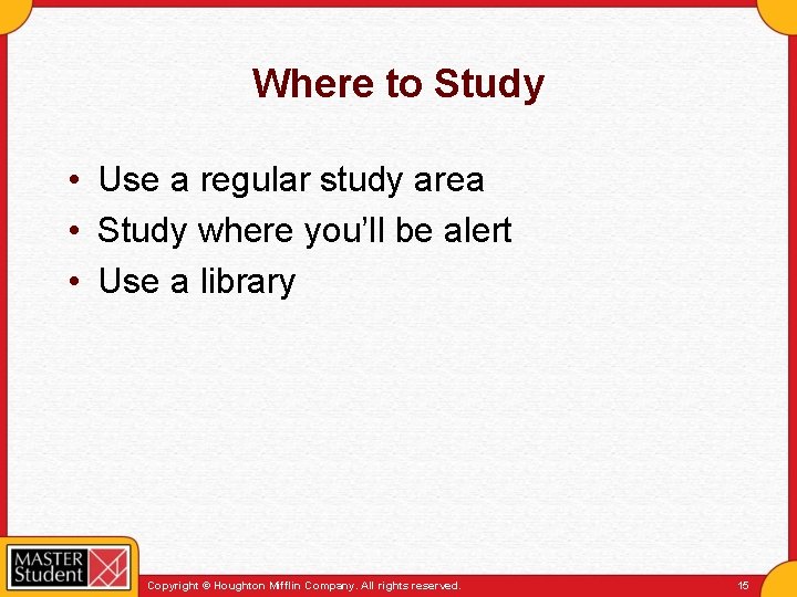 Where to Study • Use a regular study area • Study where you’ll be