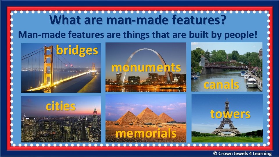 What are man-made features? Man-made features are things that are built by people! bridges