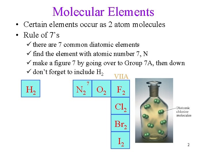 Molecular Elements • Certain elements occur as 2 atom molecules • Rule of 7’s