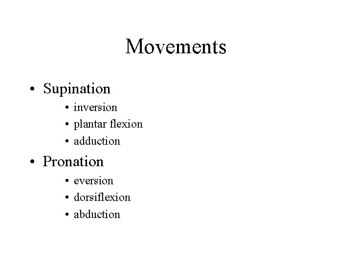 Movements • Supination • inversion • plantar flexion • adduction • Pronation • eversion