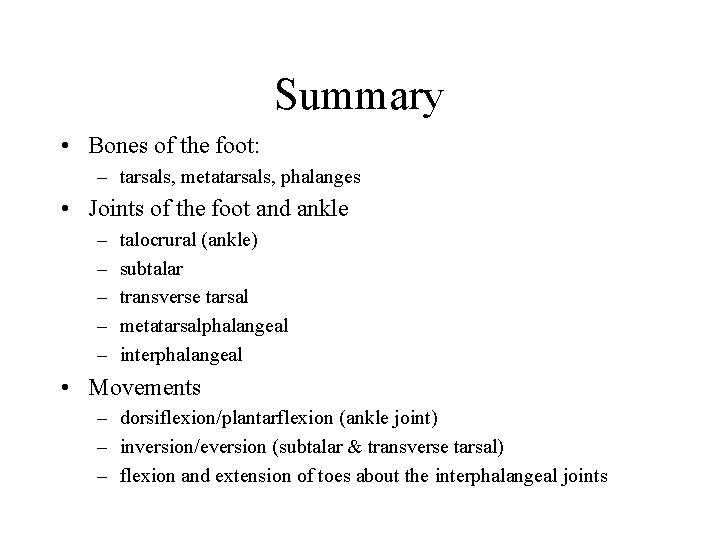 Summary • Bones of the foot: – tarsals, metatarsals, phalanges • Joints of the