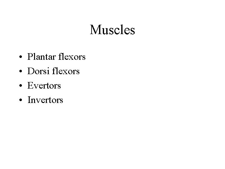 Muscles • • Plantar flexors Dorsi flexors Evertors Invertors 