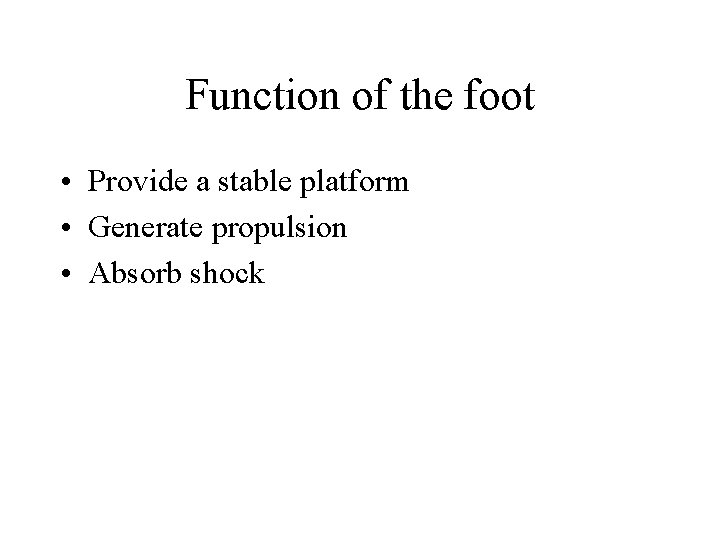 Function of the foot • Provide a stable platform • Generate propulsion • Absorb