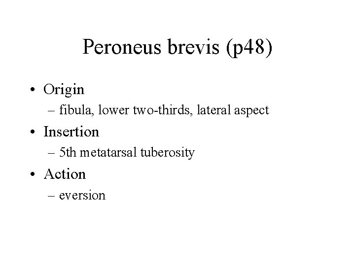 Peroneus brevis (p 48) • Origin – fibula, lower two-thirds, lateral aspect • Insertion