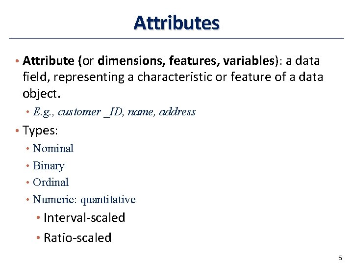 Attributes • Attribute (or dimensions, features, variables): a data field, representing a characteristic or