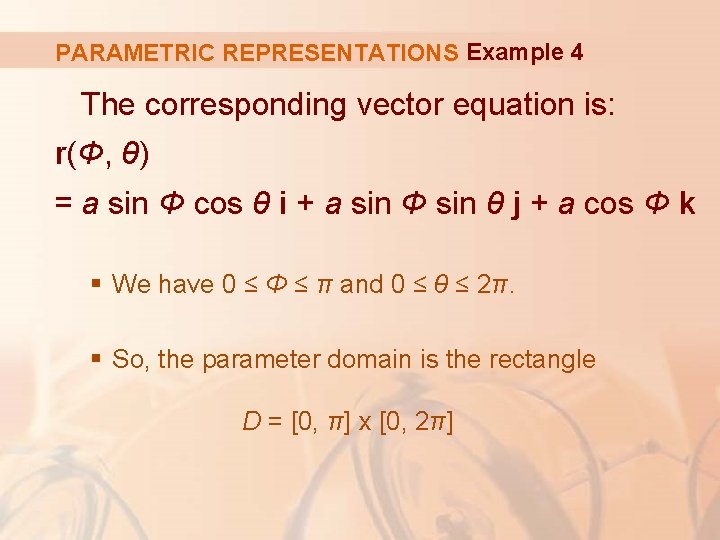 PARAMETRIC REPRESENTATIONS Example 4 The corresponding vector equation is: r(Φ, θ) = a sin