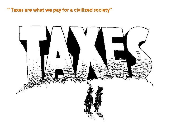 “ Taxes are what we pay for a civilized society” 