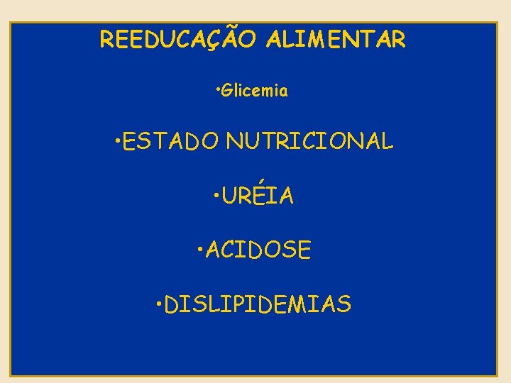 REEDUCAÇÃO ALIMENTAR • Glicemia • ESTADO NUTRICIONAL • URÉIA • ACIDOSE • DISLIPIDEMIAS 