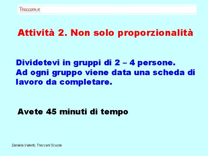 Attività 2. Non solo proporzionalità Dividetevi in gruppi di 2 – 4 persone. Ad