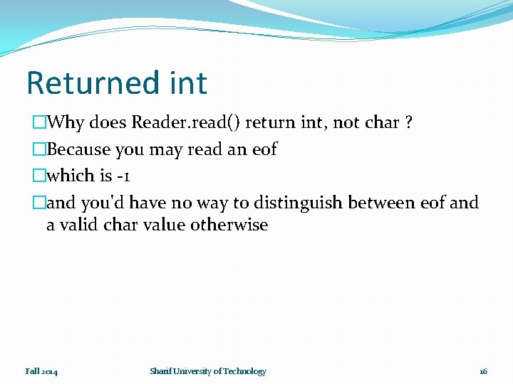 Returned int �Why does Reader. read() return int, not char ? �Because you may