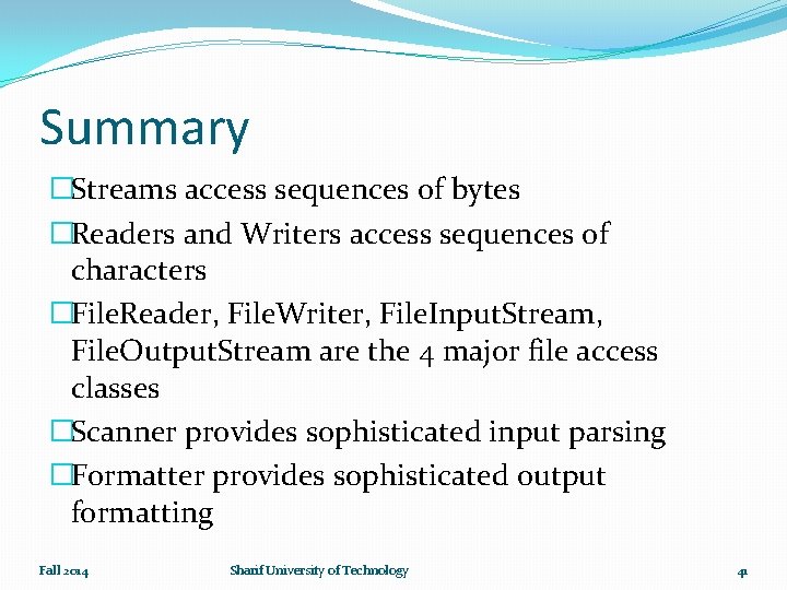 Summary �Streams access sequences of bytes �Readers and Writers access sequences of characters �File.