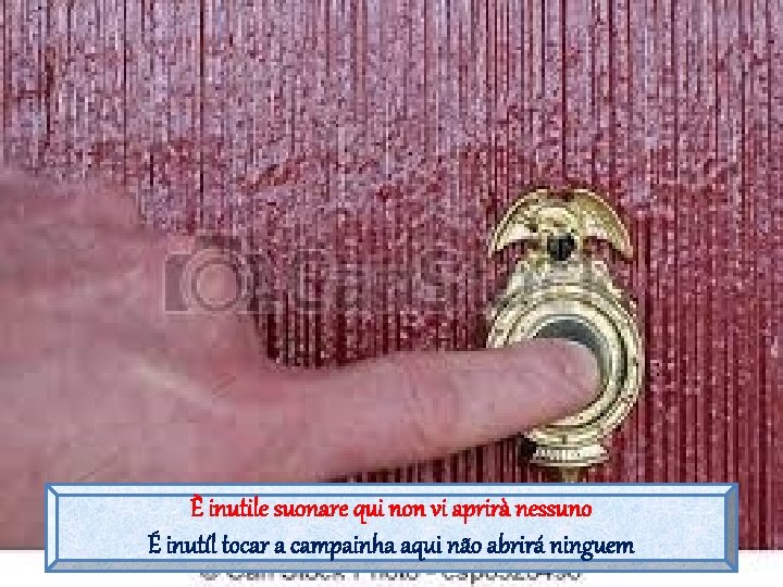 È inutile suonare qui non vi aprirà nessuno É inutíl tocar a campainha aqui